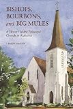 Bishops, Bourbons, and Big Mules: A History of the Episcopal Church in Alabama (Religion & American by J. Barry Vaughn