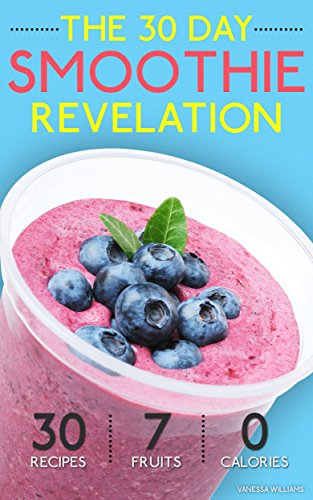 Smoothies: The 30 Day Smoothie Revelation - The Best 30 Smoothie Recipes On Earth, 1 Recipe for Ever by Vanessa Williams