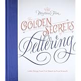 The Golden Secrets of Lettering: Letter Design from First Sketch to Final Artwork