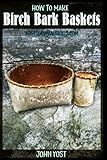 How to Make Birch Bark Baskets: Wilderness Survival Skills Series (Volume 1) by John Yost