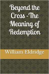 Beyond The Cross The Meaning Of Redemption Eldridge William Amazon Com Books
