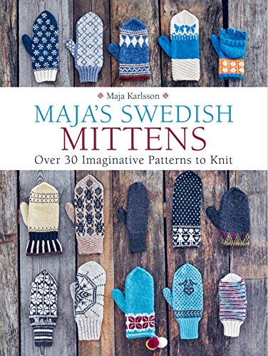 Maja's Swedish Mittens: Over 35 Imaginative Patterns to Knit by Maja Karlsson