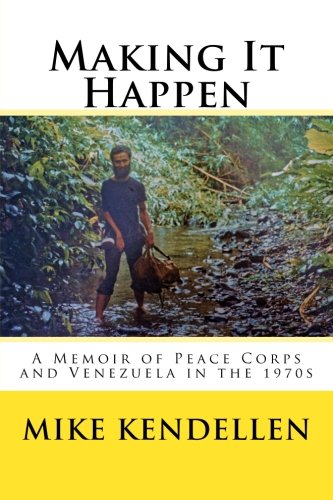 Making It Happen: A Memoir of Peace Corps and Venezuela in the 1970s by Mike Kendellen