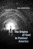 The Origins of Cool in Postwar America by Joel Dinerstein