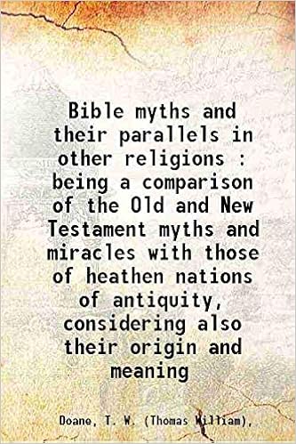 Bible Myths And Their Parallels In Other Religions : Being A Comparison Of  The Old And New Testament Myths And Miracles With Those Of Heathen Nations  Of Antiquity, Considering Also Their Origin