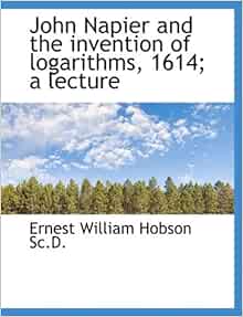 John Napier and the invention of logarithms, 1614; a lecture: Hobson ...