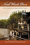 North Woods River: The St. Croix River in Upper Midwest History (Wisconsin Land and Life) by