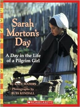 Sarah Morton's Day: A Day in the Life of a Pilgrim Girl (Scholastic Bookshelf), by Kate Waters Sarah Morton's Day: A Day in the Life of a Pilgrim Girl (Scholastic Bookshelf), by Kate Waters