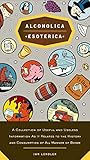 Alcoholica Esoterica: A Collection of Useful and Useless Information As It Relates to the History an by Ian Lendler