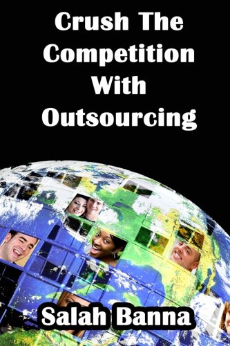 Crush The Competition With Outsourcing: Everything You Need To Know About Outsourcing!
