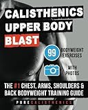 Calisthenics: Upper Body BLAST: 99 Bodyweight Exercises | The #1 Chest, Arms, Shoulders & Back Bodyw by Pure Calisthenics