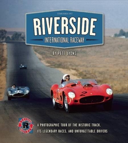 Riverside International Raceway: A Photographic Tour of the Historic Track, Its Legendary Races, and Unforgettable Drivers