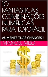 Livro 10 FANTÁSTICAS COMBINAÇÕES NUMÉRICAS PARA LOTOFÁCIL: AUMENTE TUAS CHANCES !