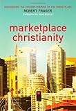 Marketplace Christianity: Discovering the Kingdom Purpose of the Marketplace by Robert E Fraser, Mike Bickle