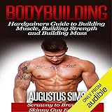 Bodybuilding: Hardgainers Guide to Building Muscle, Building Strength and Building Mass - Scrawny to by