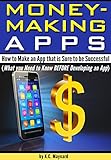 Money Making Apps: How to Make an App that is Sure to be Successful (What you Need to Know BEFORE De by K.C. Maynard