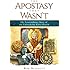 The Apostasy That Wasn't: The Extraordinary Story of the Unbreakable Early Church