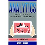 Analytics: Business Intelligence, Algorithms and Statistical Analysis (Predictive Analytics, Data Visualization, Data Analytics, Business Analytics, Decision Analysis, Big Data, Statistical Analysis)