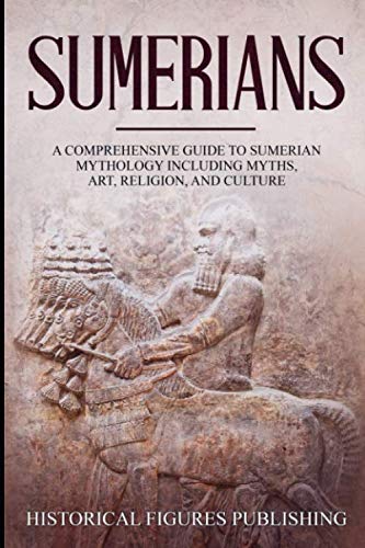 Sumerians: A Comprehensive Guide to Sumerian Mythology including Myths, Art, Religion, and Culture