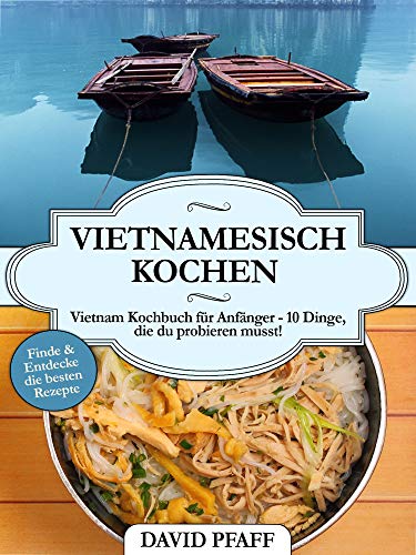BOOK Vietnamesisch Kochen: Vietnam Kochbuch für Anfänger - 10 Dinge, die du probieren musst! (German Ed K.I.N.D.L.E