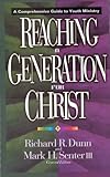 Reaching a Generation for Christ: A Comprehensive Guide to Youth Ministry by Richard R. Dunn, Mark H. Senter III