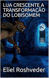 Livro LUA CRESCENTE A TRANSFORMAÇÃO DO LOBISOMEM (SÉRIE DE SUSPENSE E TERROR Livro 18)