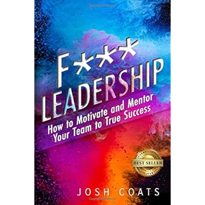F*** Leadership: How to Motivate and Mentor Your Team to True Success F*** Leadership: How to Motivate and Mentor Your Team to True Success