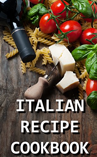 Italian Recipe Cookbook -  Delicious and Healthy Italian Meals: Italian Cooking - Italian Cooking for Beginners - Italian Recipes for Everyone (Caveman Diet 4)