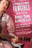 Front cover for the book Lonesome Cowgirls and Honky Tonk Angels: The Women of Barn Dance Radio by Kristine M. McCusker