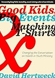 Good Kids, Big Events, and Matching Tshirts: Changing the Conversation on Health in Youth Ministry by David Hertweck, Doug Fields