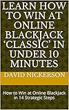Learn How to Win at Online BlackJack ‘Classic’ in under 10 minutes: How to Win at Online BlackJack in 14 Strategic Steps