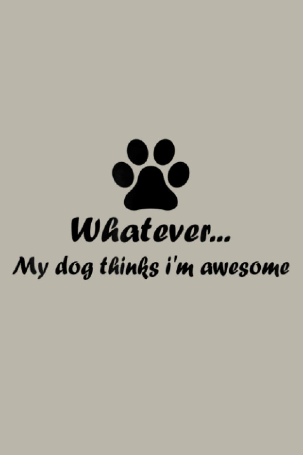 Whatever My Dog Thinks I M Awesome Dog Paw Print: Notebook Planner - 6x9 inch Daily Planner Journal, To Do List Notebook, Daily Organizer, 114 Pages
