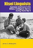 NISEI LINGUISTS: JAPANESE AMERICANS IN THE MILITARY INTELLIGENCE SERVICE DURING WORLD WAR II
