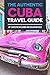The Authentic Cuba Travel Guide: (Cuba Guidebook Updated Jan 2017) by 