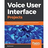 Voice User Interface Projects: Build voice-enabled applications using Dialogflow for Google Home and Alexa Skills Kit for Amazon Echo