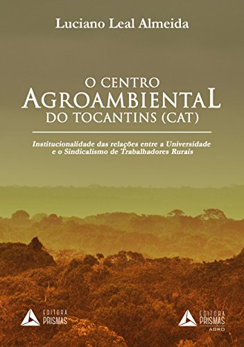 Livro O Centro Agroambiental do Tocantins (CAT) Institucionalidade das Relações Entre a Universidade e o Sindicalismo de Trabalhadores Rurais