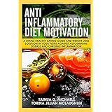 Anti Inflammatory Diet Motivation: A Simple Healthy Eating Guide And Weight Loss Solution In Your Fight Against Autoimmune Disease And Chronic Inflammation