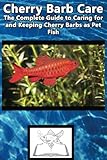 Cherry Barb Care: The Complete Guide to Caring for and Keeping Cherry Barbs as Pet Fish (Best Fish C by Fish Care Manuals