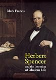 Herbert Spencer and the Invention of Modern Life by Mark Francis