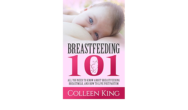 Amazon Com Breastfeeding 101 All You Need To Know About Breastfeeding Breastmilk And How To Live Postpartum Childbirth Motherhood Parenting Nursing Breastfeed Children Baby Ebook King Colleen Kindle Store