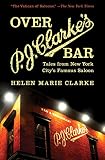 Over P. J. Clarke's Bar: Tales from New York City's Famous Saloon by Helen Marie Clarke