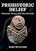 Prehistoric Belief: Shamans, Trance and the Afterllife by Mike Williams