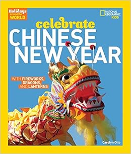 Holidays Around the World: Celebrate Chinese New Year: With Fireworks, Dragons, and Lanterns, by Carolyn Otto Holidays Around the World: Celebrate Chinese New Year: With Fireworks, Dragons, and Lanterns, by Carolyn Otto