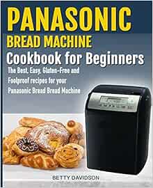 Panasonic Bread Machine Cookbook for beginners: The Best, Easy, Gluten