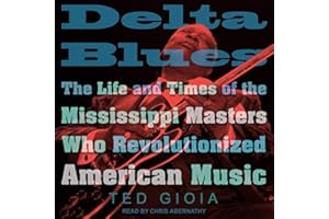 Delta Blues: The Life and Times of the Mississippi Masters Who Revolutionized American Music