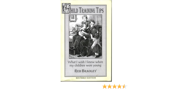 Child Training Tips What I Wish I Knew When My Children Were Young Revised Edition 1998 Reb Bradley 9781579570002 Amazon Com Books