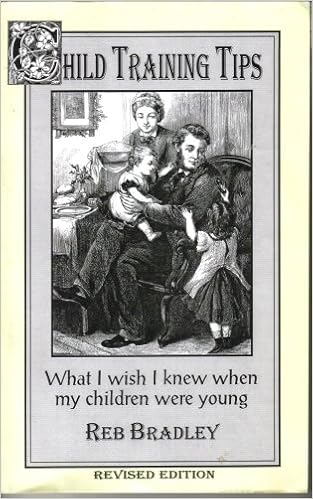 Child Training Tips What I Wish I Knew When My Children Were Young Revised Edition 1998 Reb Bradley 9781579570002 Amazon Com Books