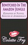Bewitched In The Amazon Jungle: Kidnapped by Natives, Seduced by Aphrodisiacs (MAGIC & FANTASY Book 3)