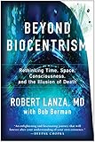 Beyond Biocentrism: Rethinking Time, Space, Consciousness, and the Illusion of Death by Robert Lanza, Bob Berman