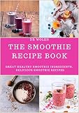 THE SMOOTHIE RECIPE BOOK: Great Healthy Smoothie Ingredients, Delicious Smoothie Recipes by Dr WOlen